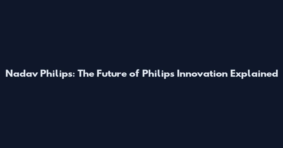 Nadav Philips: The Future of Philips Innovation Explained