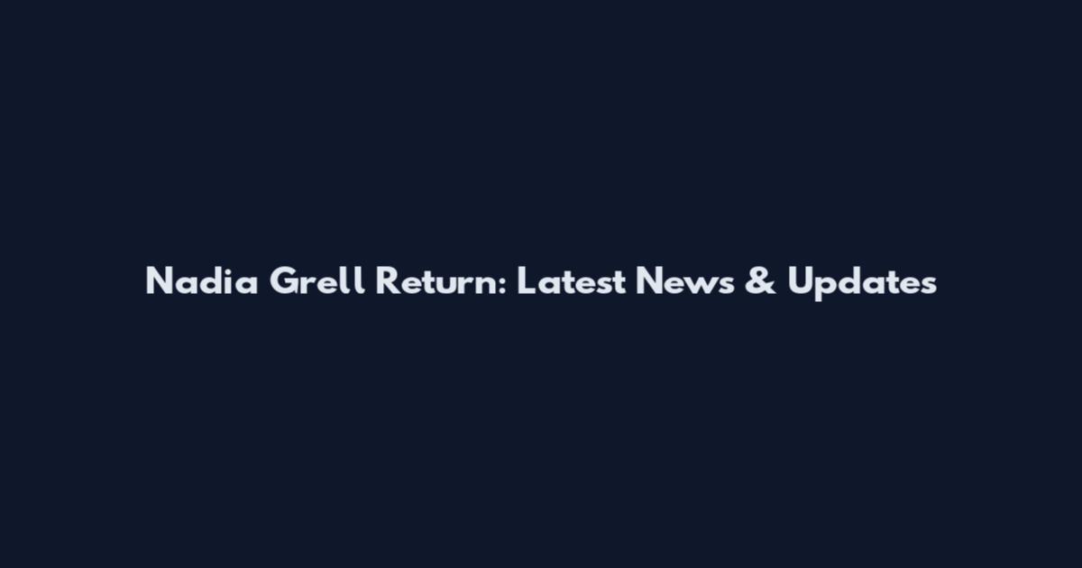 Nadia Grell Return: Latest News & Updates