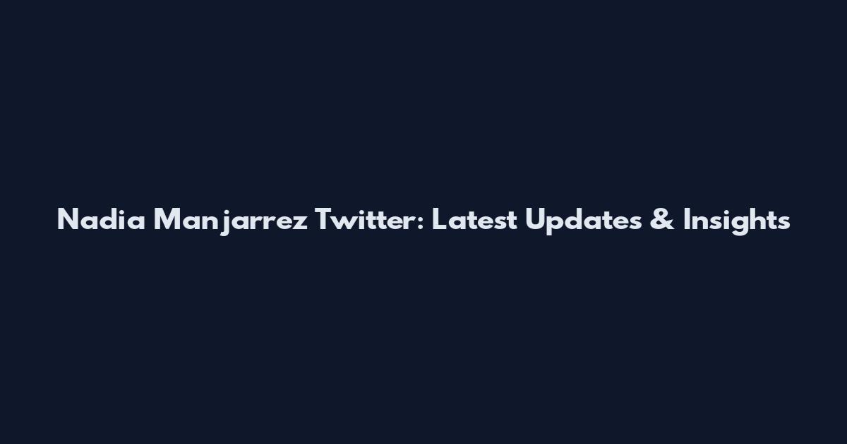 Nadia Manjarrez Twitter: Latest Updates & Insights