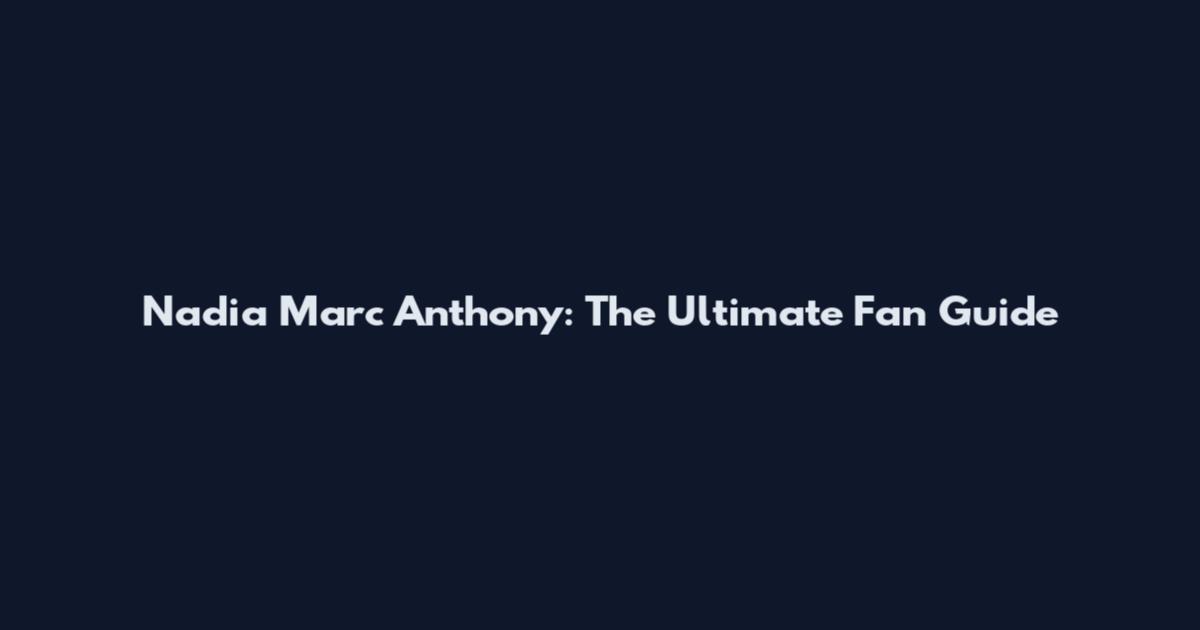 Nadia Marc Anthony: The Ultimate Fan Guide