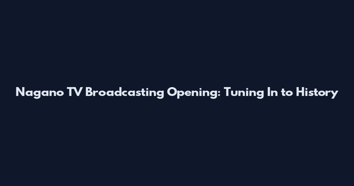 Nagano TV Broadcasting Opening: Tuning In to History