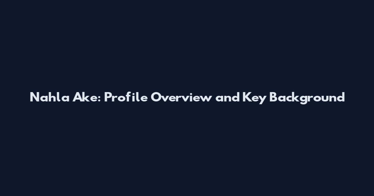 Nahla Ake: Profile Overview and Key Background