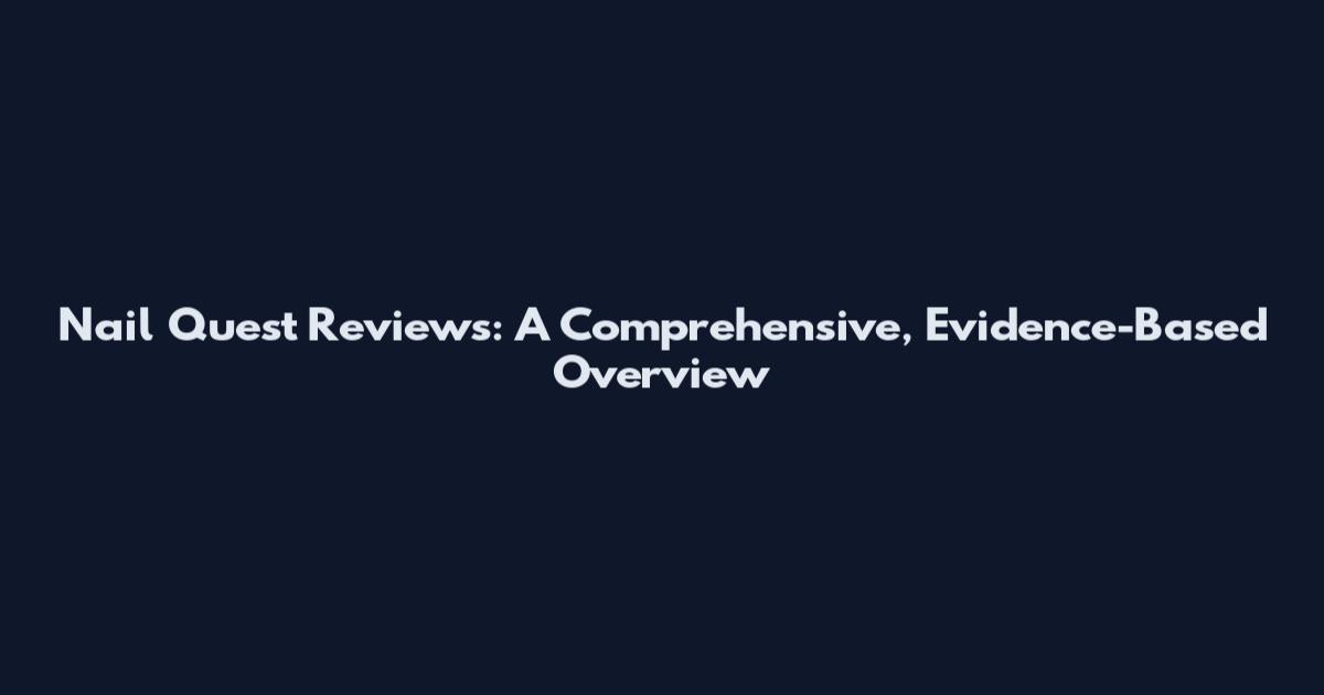 Nail Quest Reviews: A Comprehensive, Evidence-Based Overview