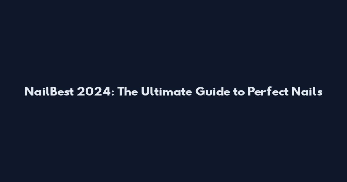 NailBest 2024: The Ultimate Guide to Perfect Nails