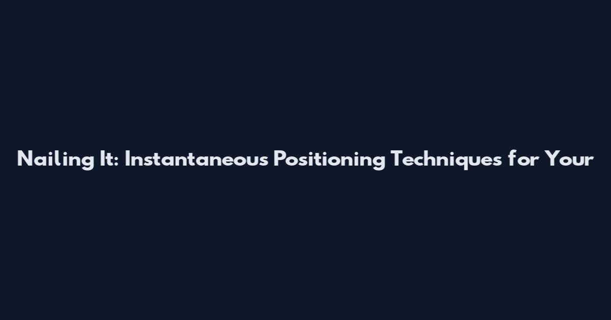 Nailing It: Instantaneous Positioning Techniques for Your