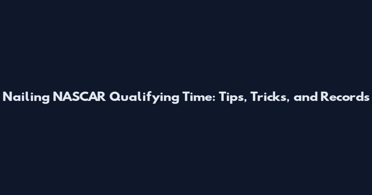 Nailing NASCAR Qualifying Time: Tips, Tricks, and Records