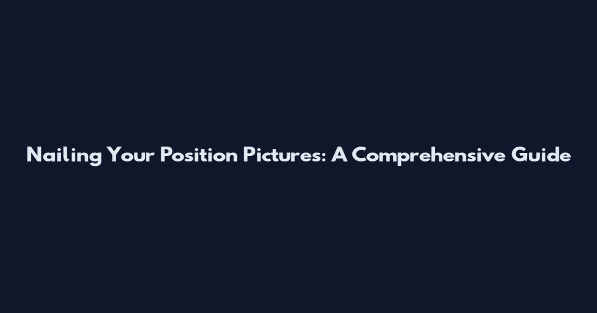 Nailing Your Position Pictures: A Comprehensive Guide