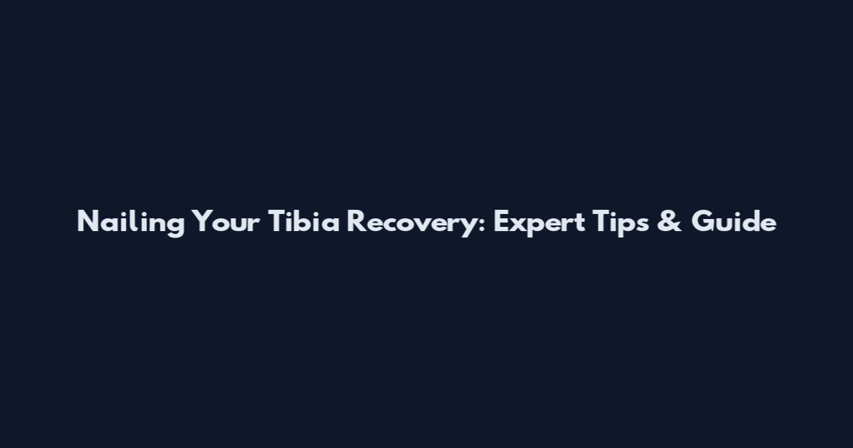 Nailing Your Tibia Recovery: Expert Tips & Guide