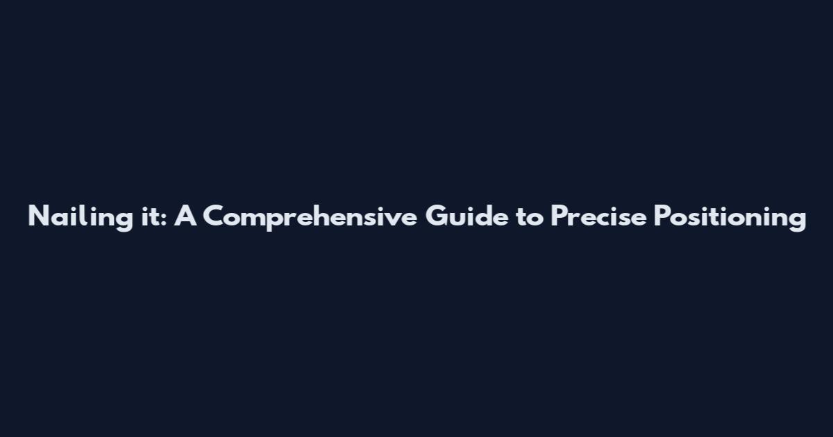 Nailing it: A Comprehensive Guide to Precise Positioning