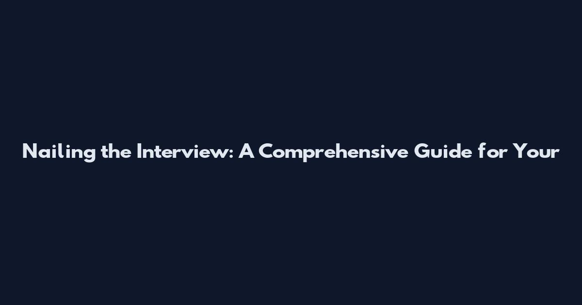 Nailing the Interview: A Comprehensive Guide for Your
