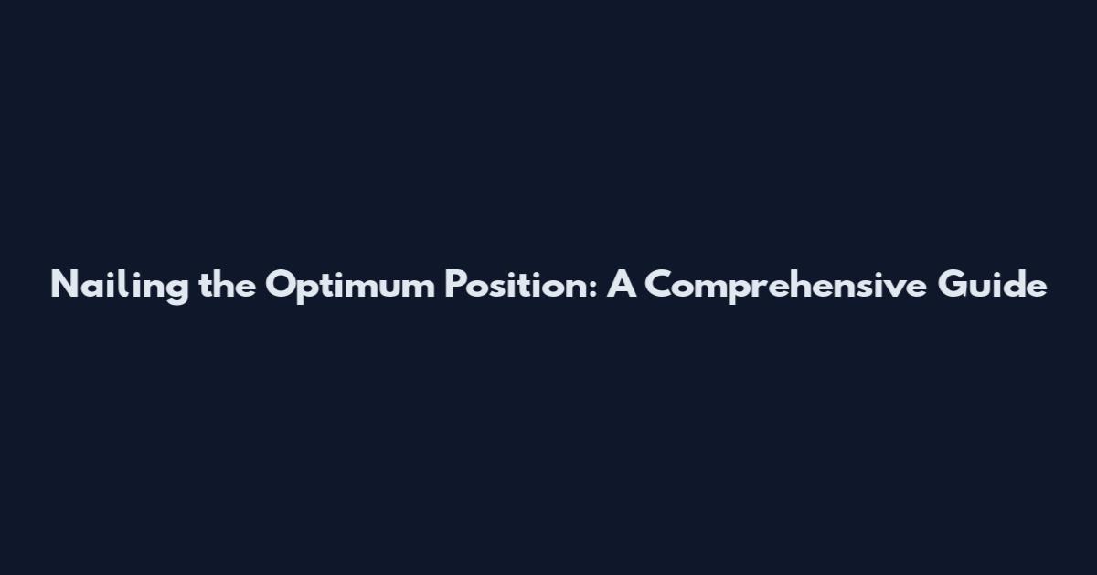 Nailing the Optimum Position: A Comprehensive Guide