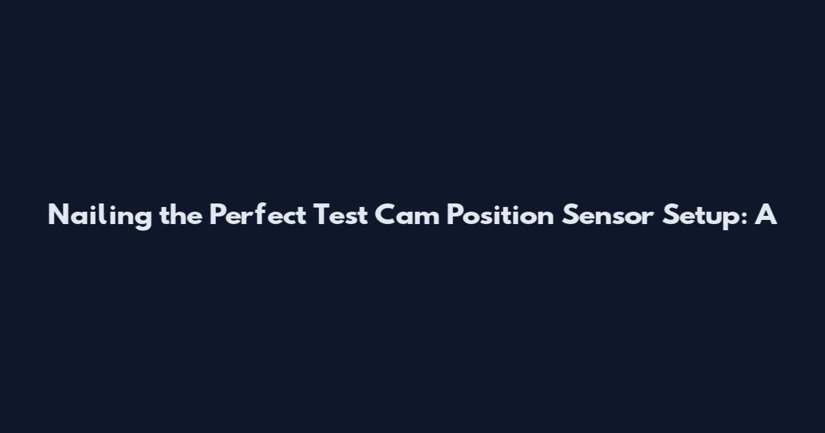 Nailing the Perfect Test Cam Position Sensor Setup: A