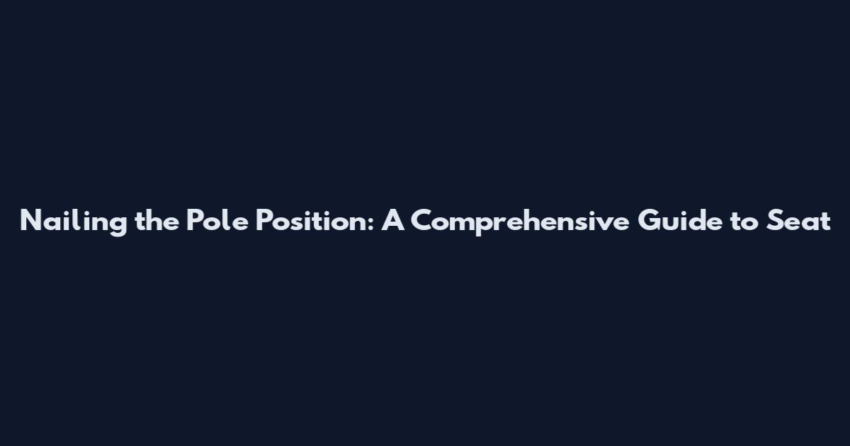 Nailing the Pole Position: A Comprehensive Guide to Seat