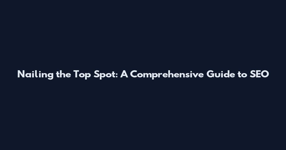 Nailing the Top Spot: A Comprehensive Guide to SEO