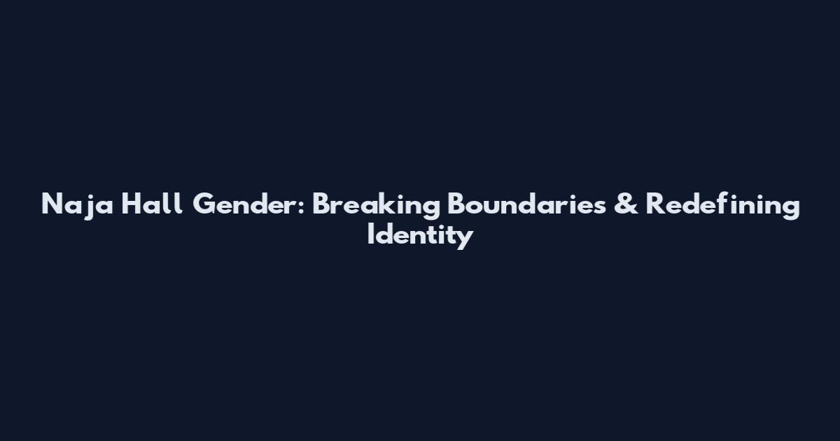 Naja Hall Gender: Breaking Boundaries & Redefining Identity