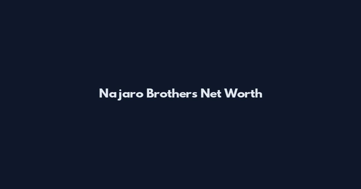 Najaro Brothers Net Worth