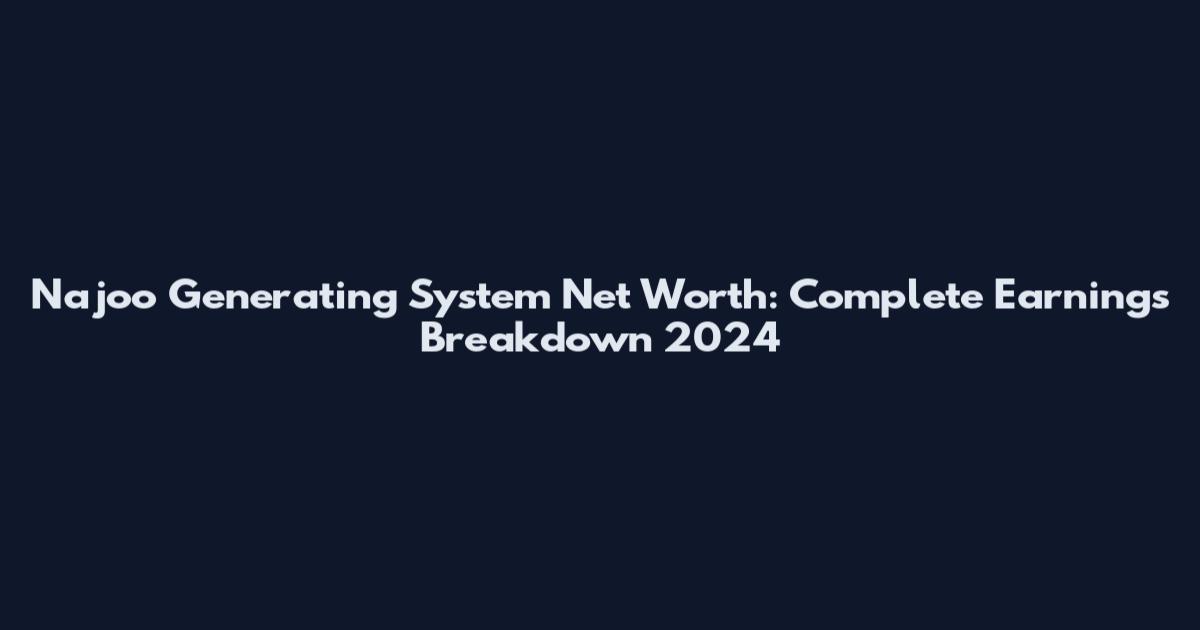Najoo Generating System Net Worth: Complete Earnings Breakdown 2024