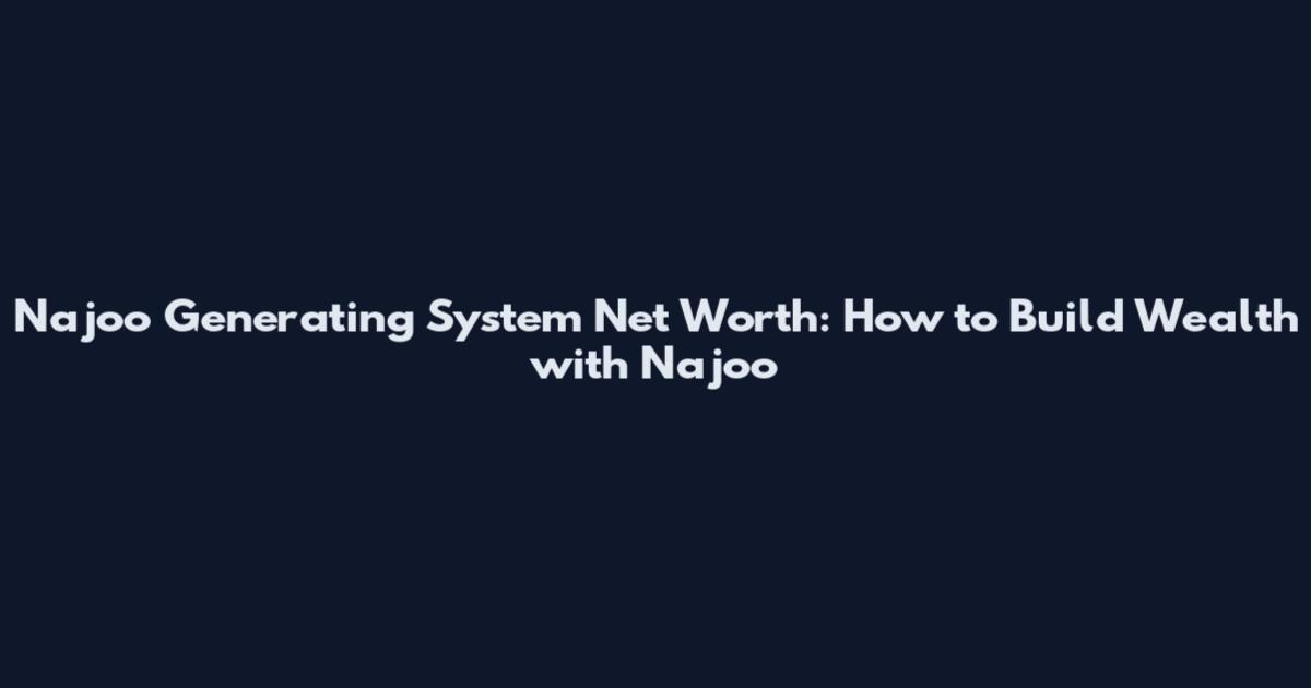 Najoo Generating System Net Worth: How to Build Wealth with Najoo