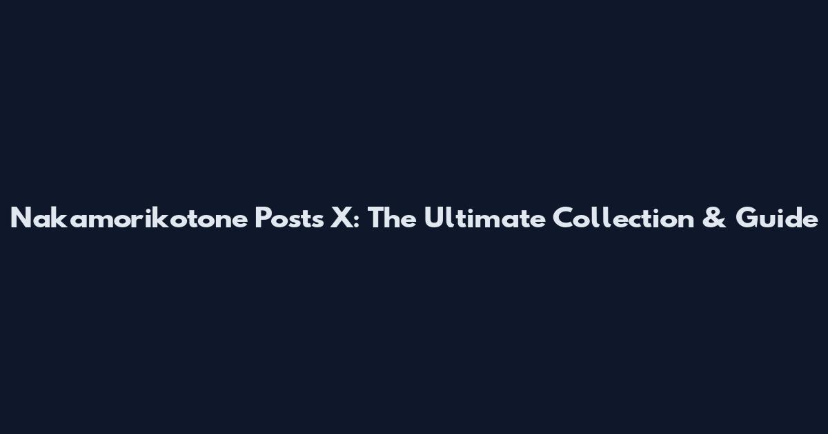 Nakamorikotone Posts X: The Ultimate Collection & Guide