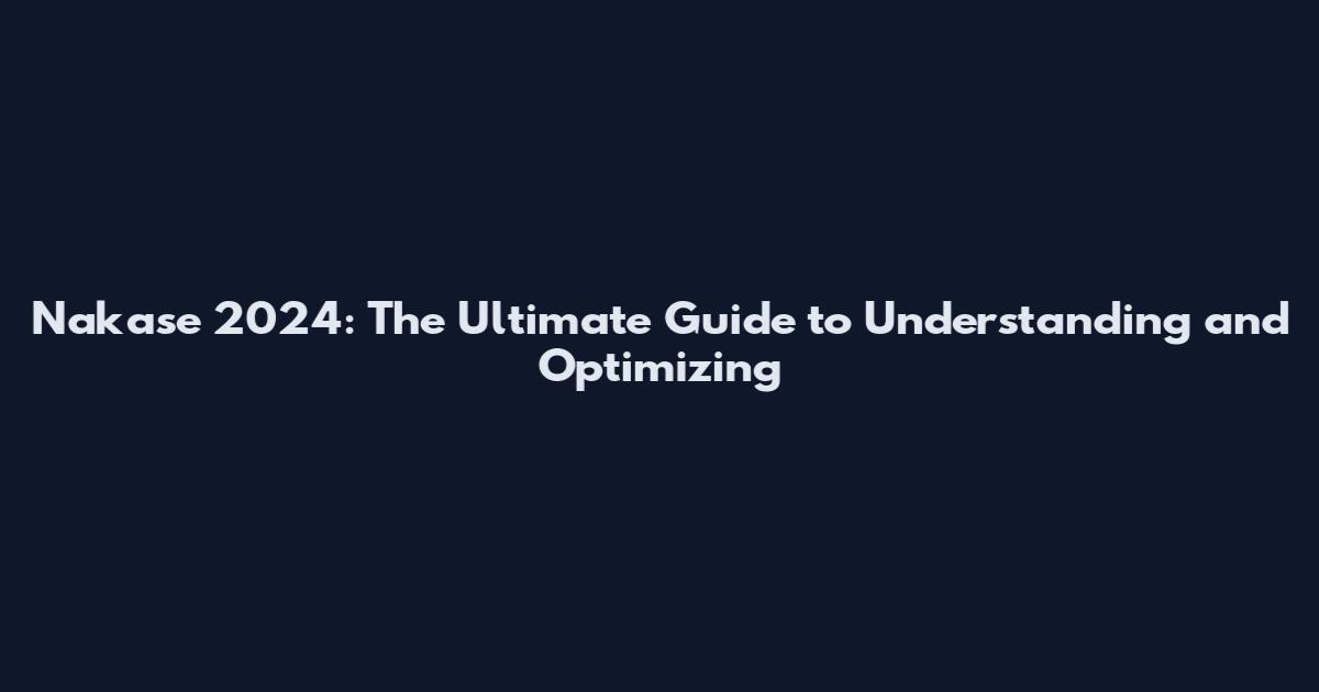 Nakase 2024: The Ultimate Guide to Understanding and Optimizing