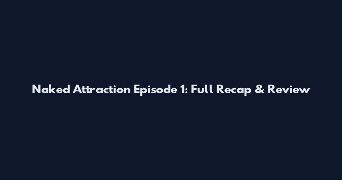 Naked Attraction Episode 1: Full Recap & Review