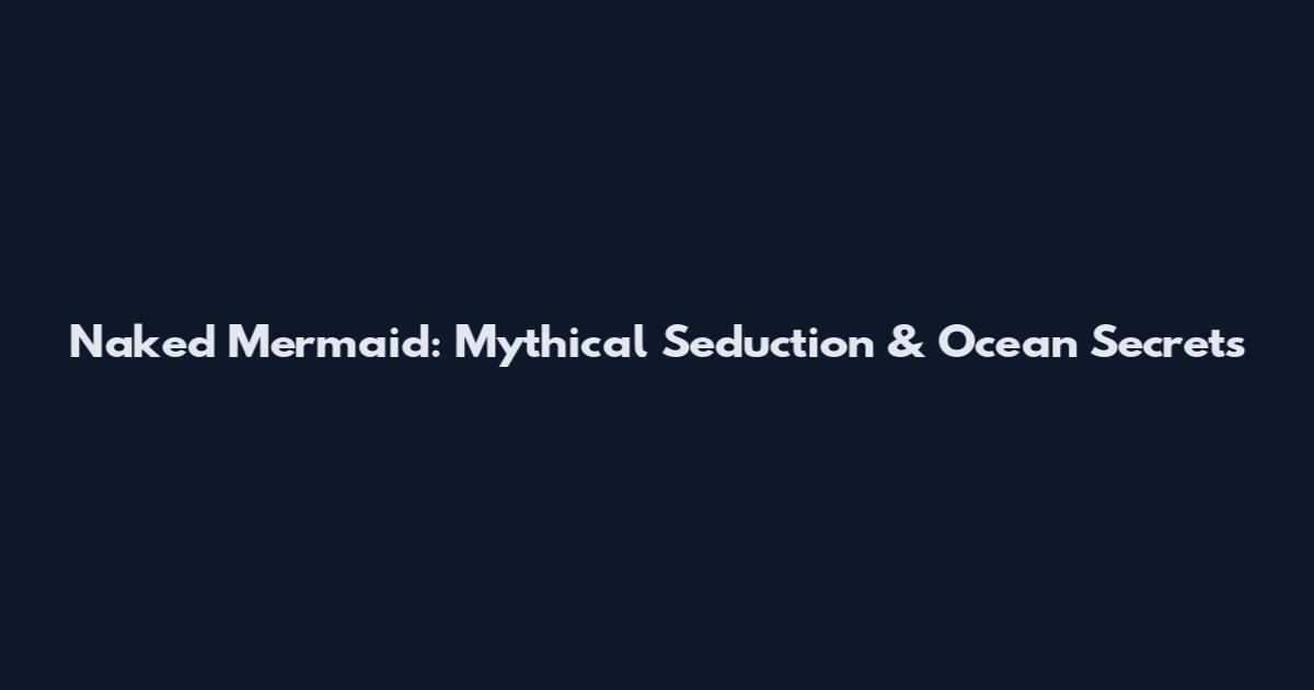 Naked Mermaid: Mythical Seduction & Ocean Secrets