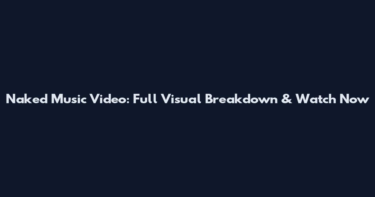 Naked Music Video: Full Visual Breakdown & Watch Now