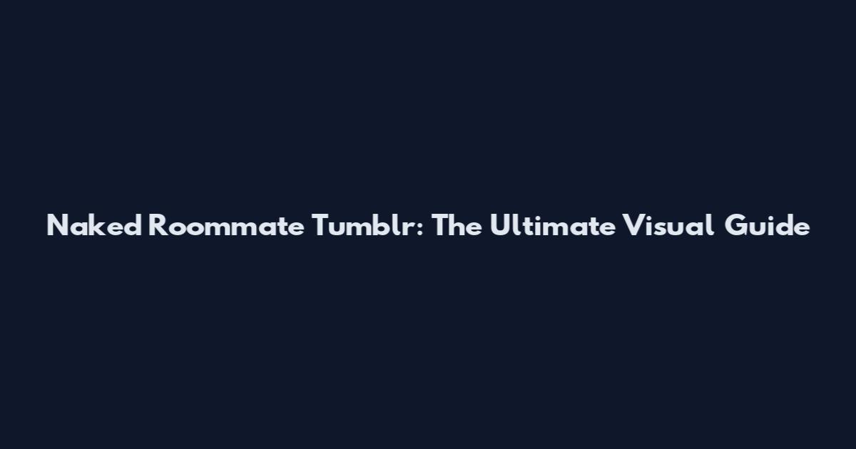 Naked Roommate Tumblr: The Ultimate Visual Guide