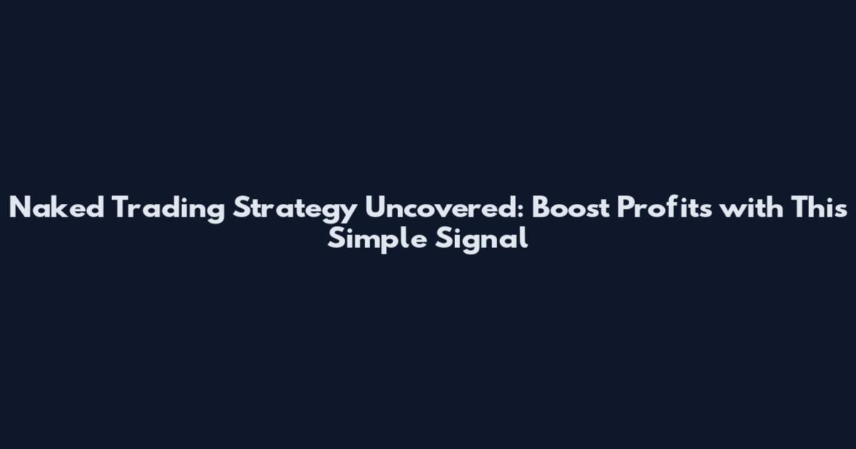 Naked Trading Strategy Uncovered: Boost Profits with This Simple Signal