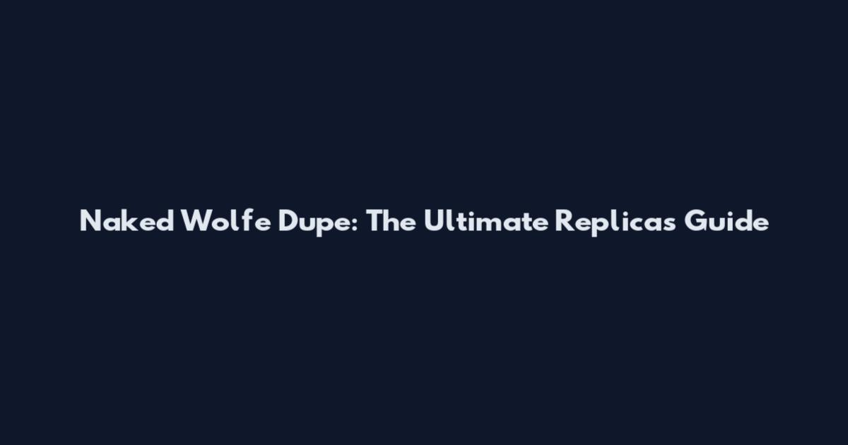 Naked Wolfe Dupe: The Ultimate Replicas Guide