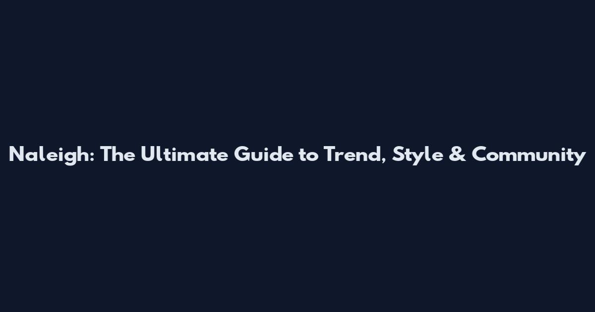 Naleigh: The Ultimate Guide to Trend, Style & Community