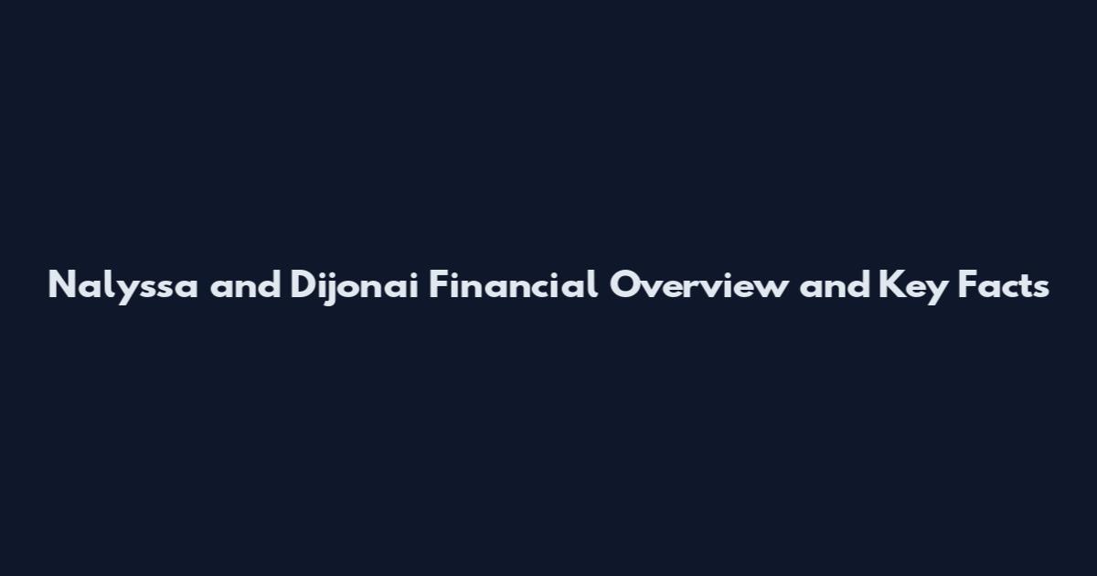 Nalyssa and Dijonai Financial Overview and Key Facts