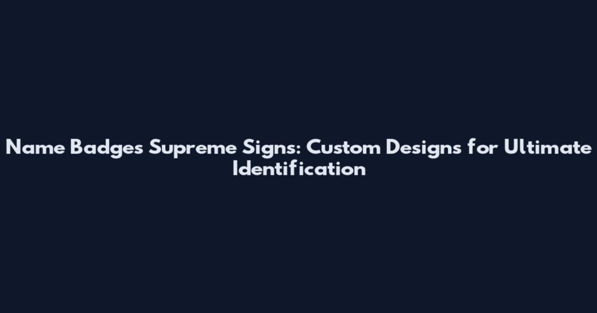 Name Badges Supreme Signs: Custom Designs for Ultimate Identification
