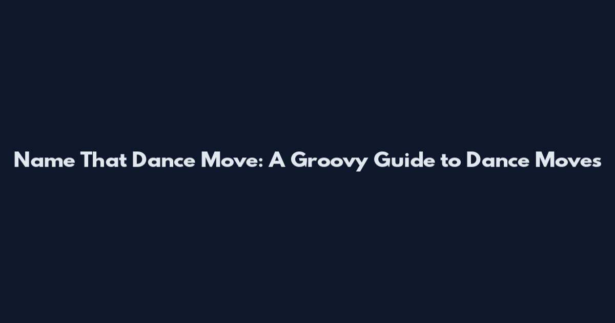 Name That Dance Move: A Groovy Guide to Dance Moves