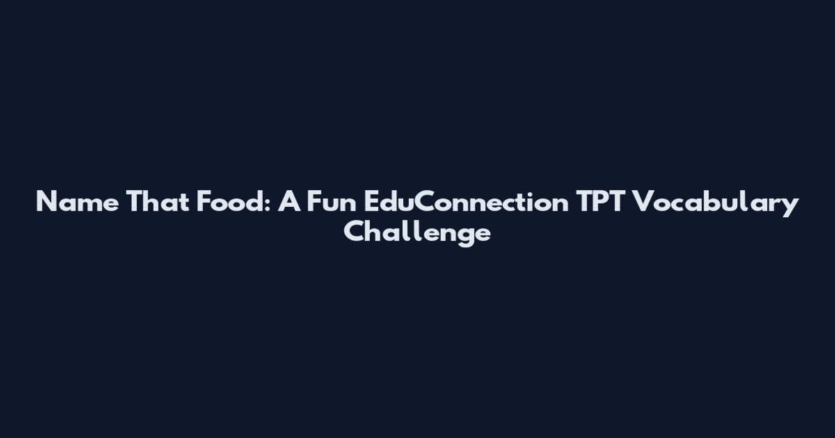 Name That Food: A Fun EduConnection TPT Vocabulary Challenge