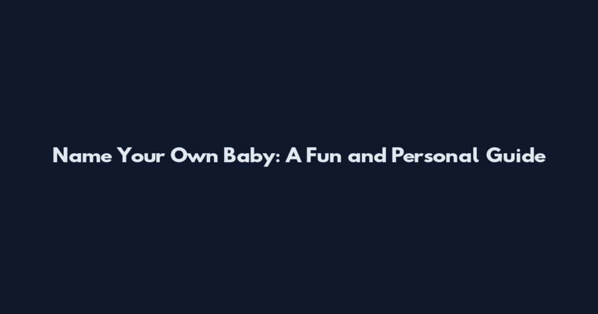 Name Your Own Baby: A Fun and Personal Guide