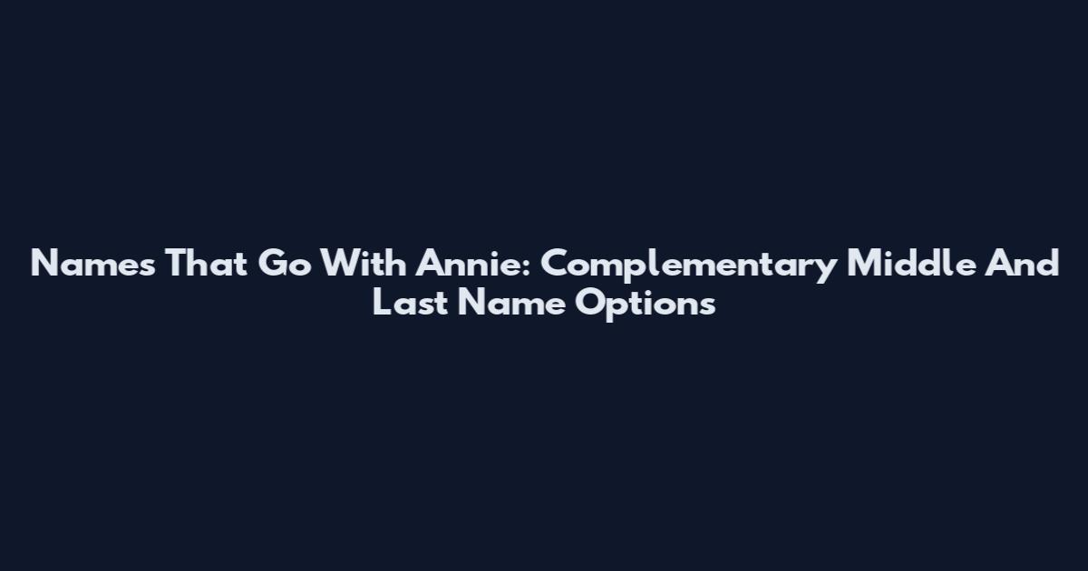 Names That Go With Annie: Complementary Middle And Last Name Options