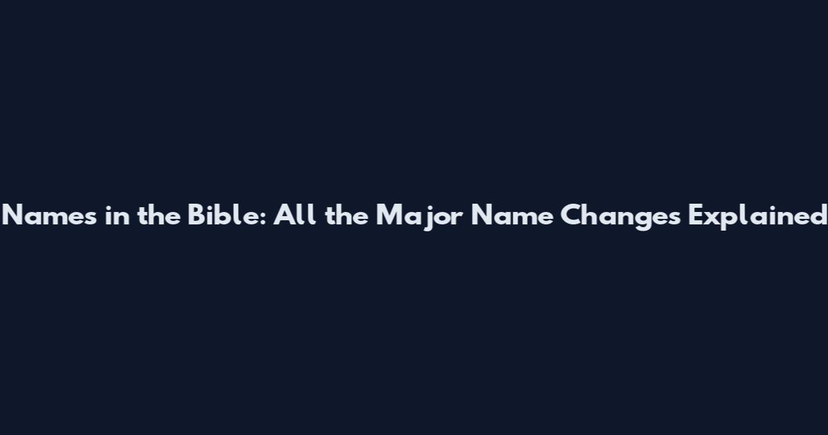 Names in the Bible: All the Major Name Changes Explained