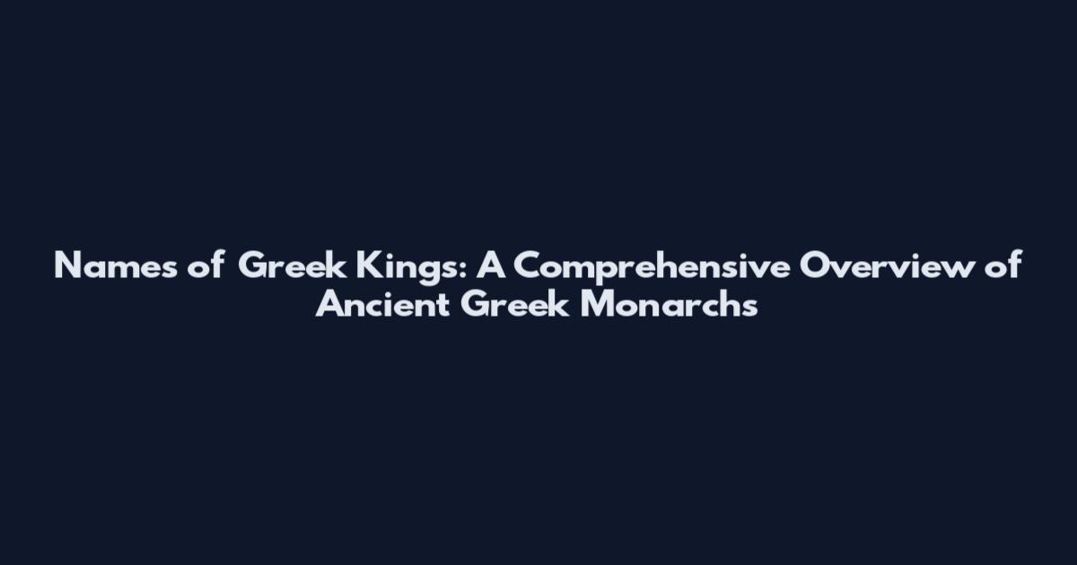 Names of Greek Kings: A Comprehensive Overview of Ancient Greek Monarchs