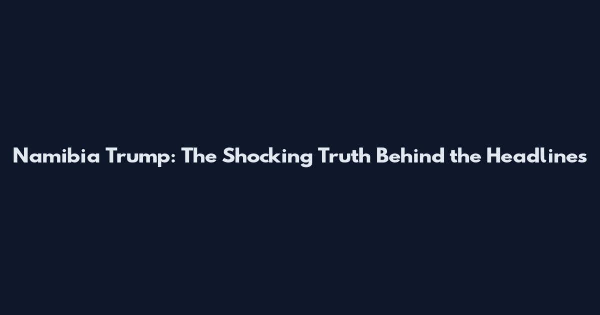 Namibia Trump: The Shocking Truth Behind the Headlines