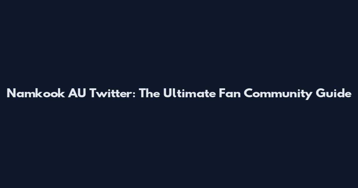 Namkook AU Twitter: The Ultimate Fan Community Guide