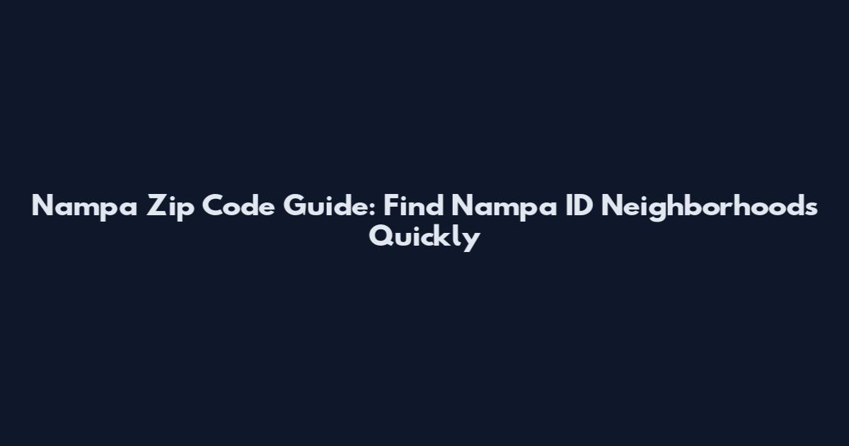 Nampa Zip Code Guide: Find Nampa ID Neighborhoods Quickly