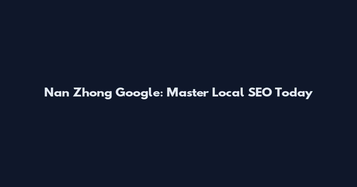 Nan Zhong Google: Master Local SEO Today