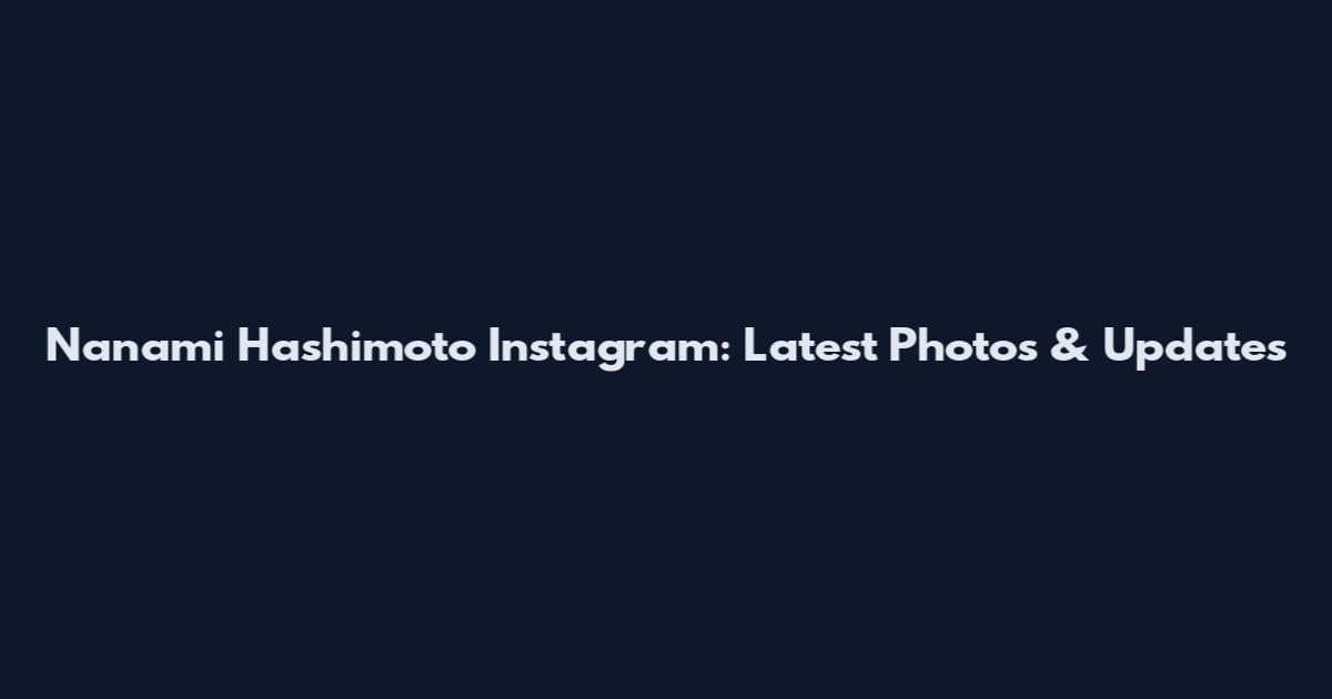 Nanami Hashimoto Instagram: Latest Photos & Updates
