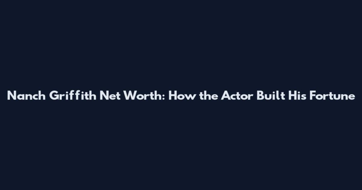Nanch Griffith Net Worth: How the Actor Built His Fortune