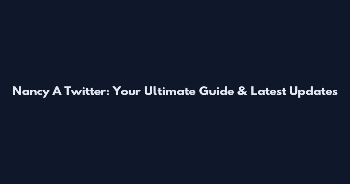 Nancy A Twitter: Your Ultimate Guide & Latest Updates
