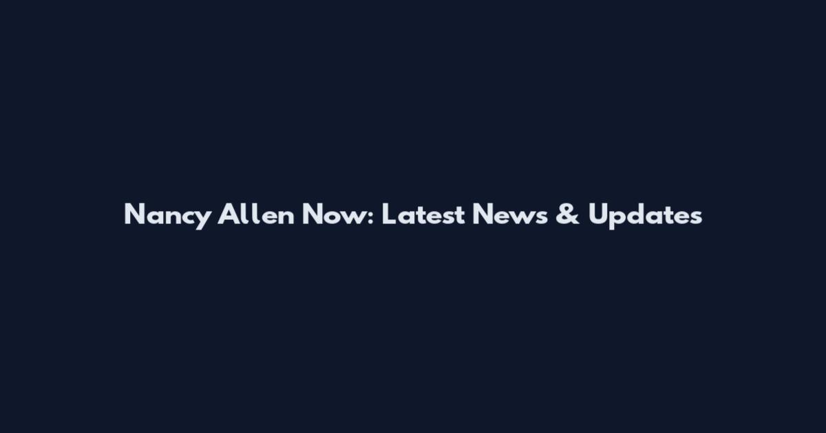 Nancy Allen Now: Latest News & Updates