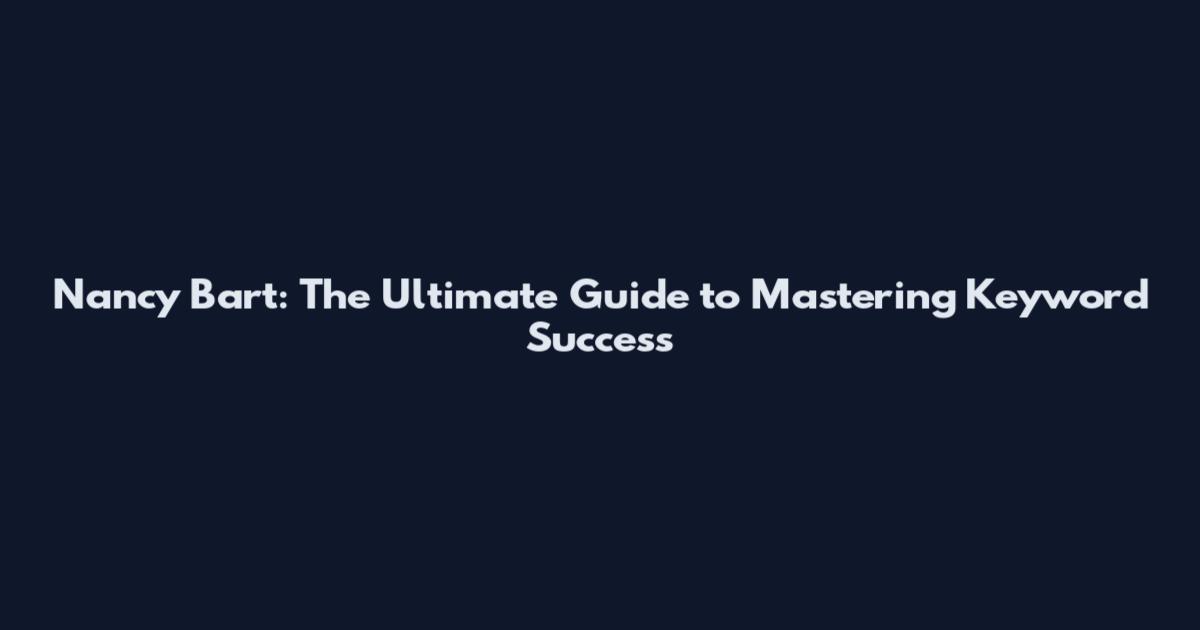 Nancy Bart: The Ultimate Guide to Mastering Keyword Success