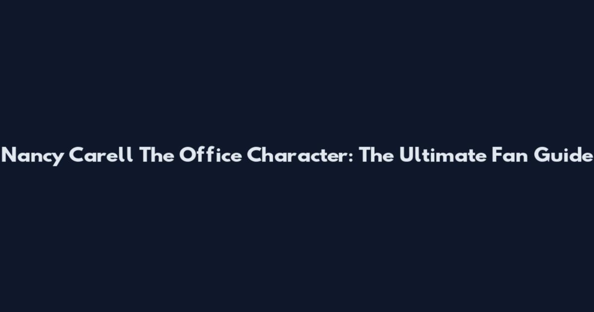 Nancy Carell The Office Character: The Ultimate Fan Guide