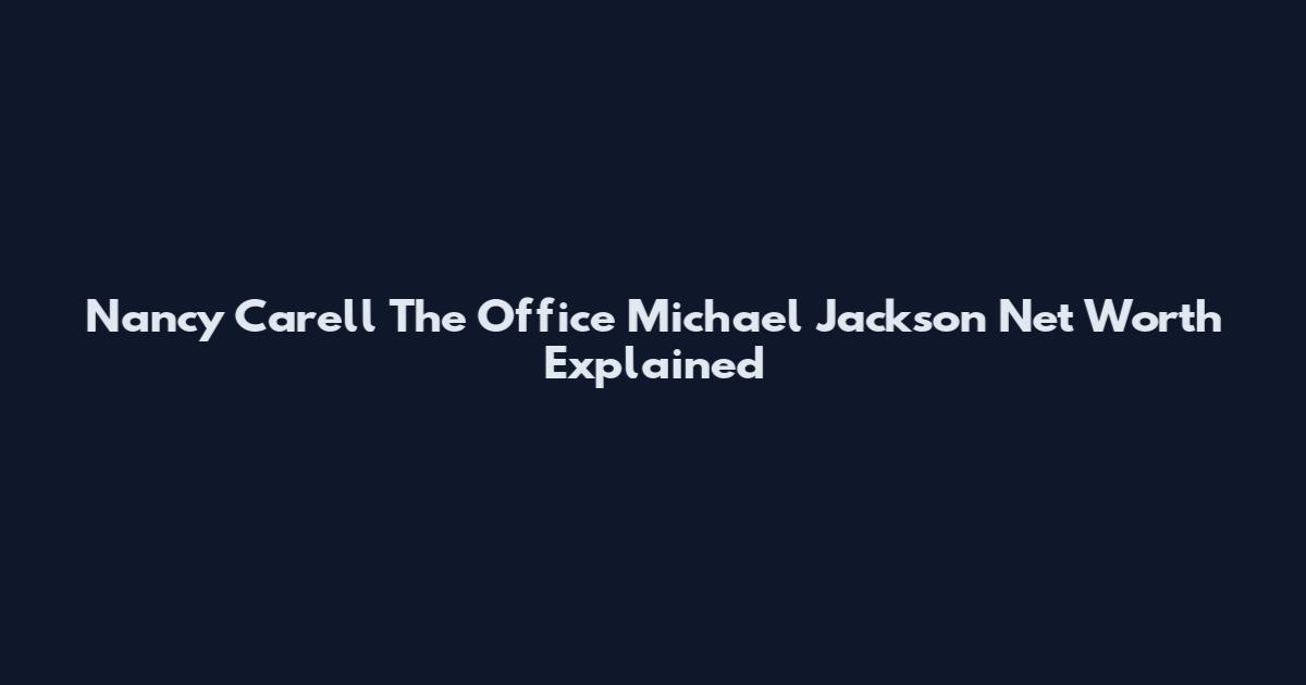 Nancy Carell The Office Michael Jackson Net Worth Explained
